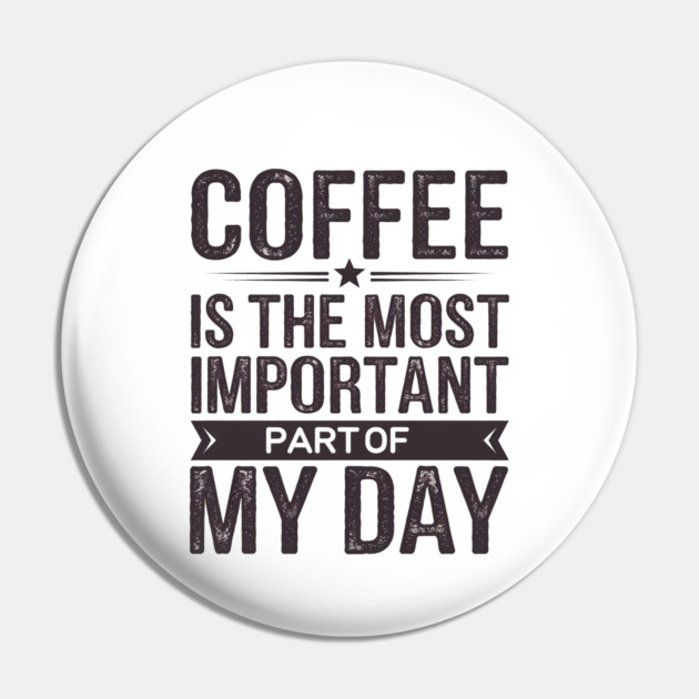 Coffee Is the Most Important Part of My Day Pin by logiamerch