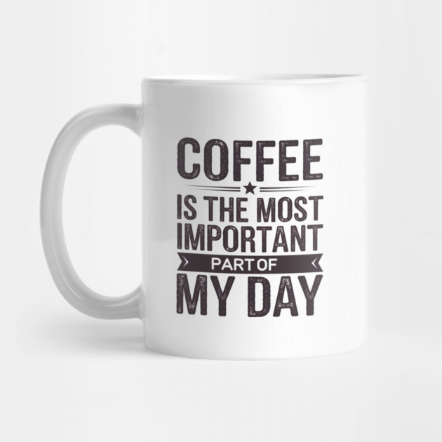 Coffee Is the Most Important Part of My Day by logiamerch