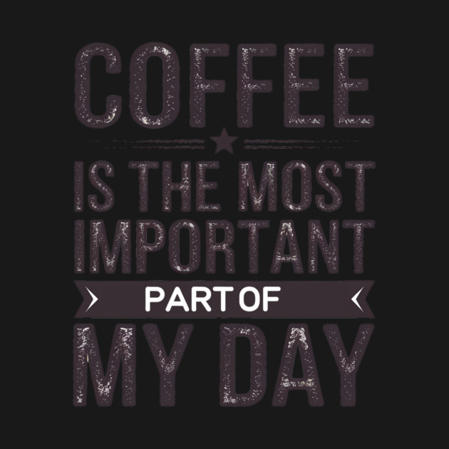 Coffee Is the Most Important Part of My Day by logiamerch