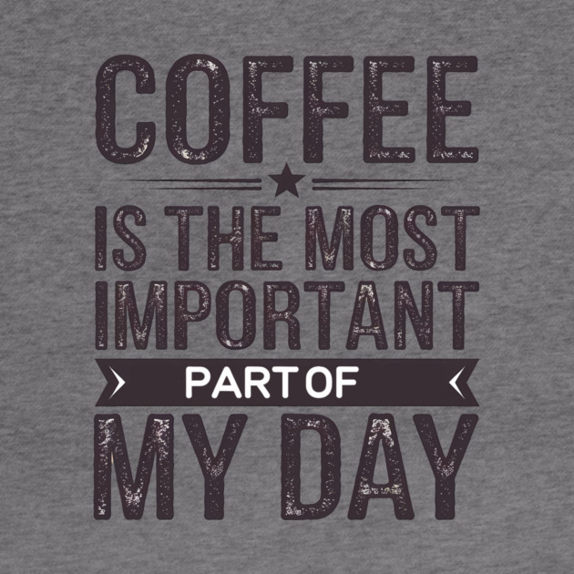 Coffee Is the Most Important Part of My Day by logiamerch