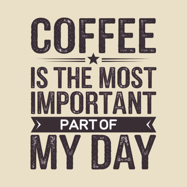 Coffee Is the Most Important Part of My Day by logiamerch