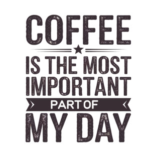 Coffee Is the Most Important Part of My Day T-Shirt
