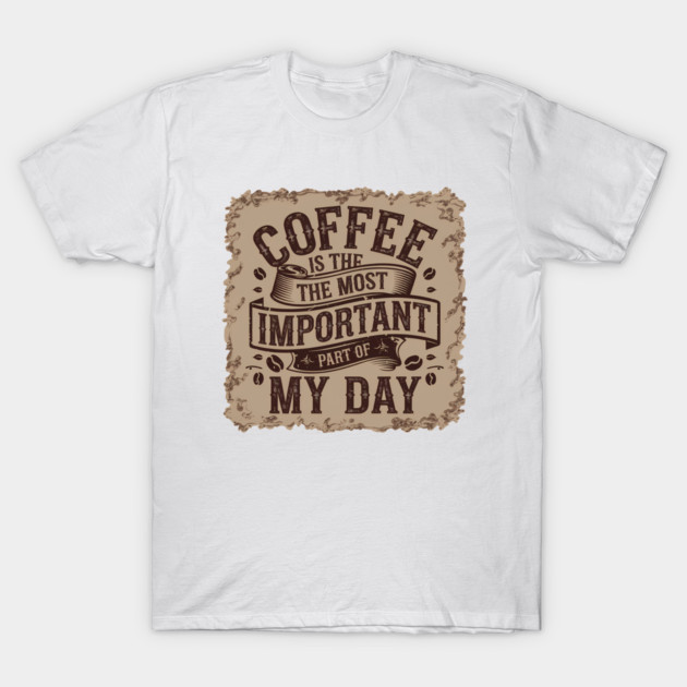 Coffee Is the Most Important Part of My Day T-Shirt by logiamerch