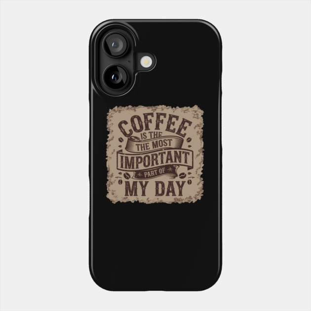 Coffee Is the Most Important Part of My Day Phone Case by logiamerch