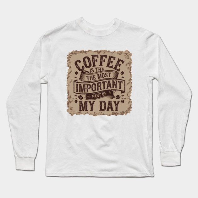 Coffee Is the Most Important Part of My Day Long Sleeve T-Shirt by logiamerch
