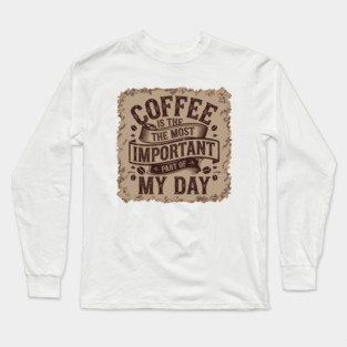 Coffee Is the Most Important Part of My Day Long Sleeve T-Shirt