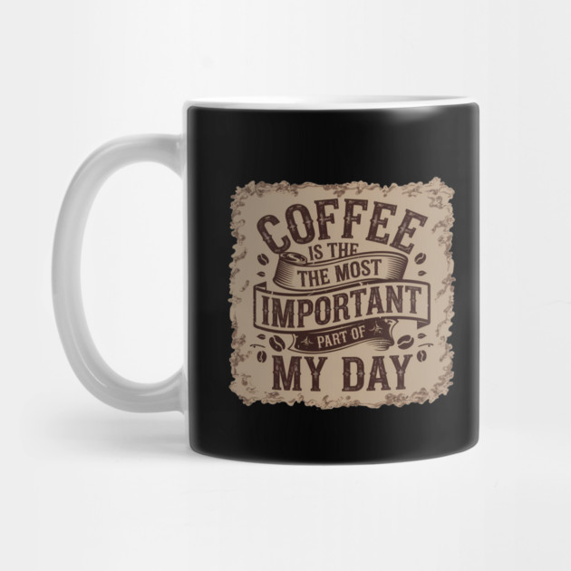 Coffee Is the Most Important Part of My Day by logiamerch