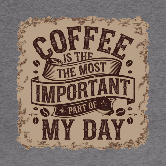 Coffee Is the Most Important Part of My Day by logiamerch