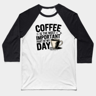 Coffee Is the Most Important Part of My Day Baseball T-Shirt