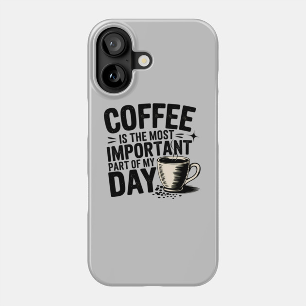 Coffee Is the Most Important Part of My Day Phone Case by logiamerch