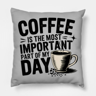 Coffee Is the Most Important Part of My Day Pillow