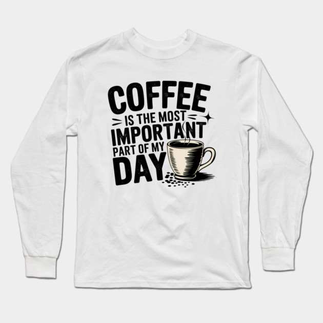 Coffee Is the Most Important Part of My Day Long Sleeve T-Shirt by logiamerch