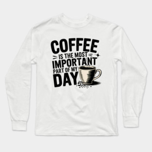 Coffee Is the Most Important Part of My Day Long Sleeve T-Shirt