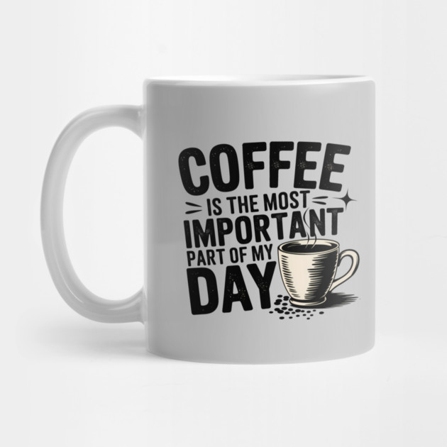 Coffee Is the Most Important Part of My Day by logiamerch