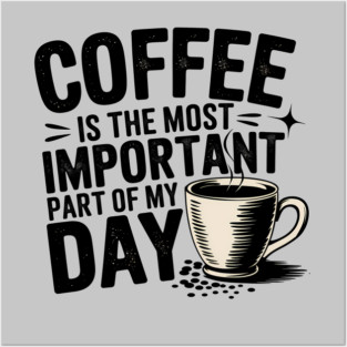 Coffee Is the Most Important Part of My Day Posters and Art