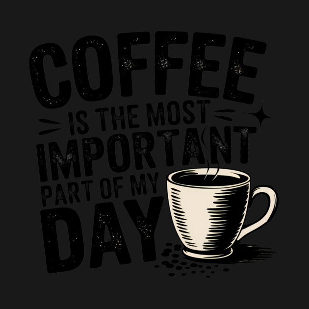 Coffee Is the Most Important Part of My Day by logiamerch