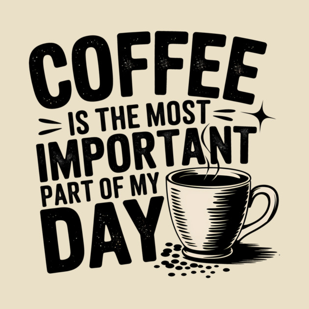 Coffee Is the Most Important Part of My Day by logiamerch