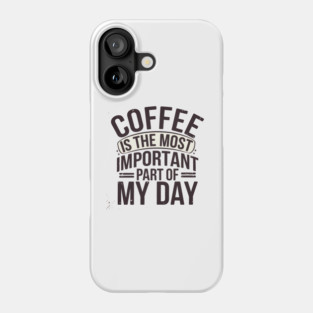 Coffee Is the Most Important Part of My Day Phone Case