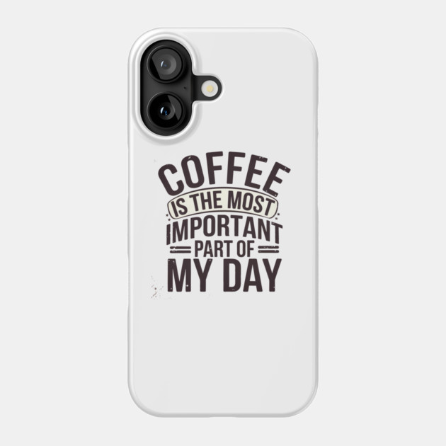 Coffee Is the Most Important Part of My Day Phone Case by logiamerch