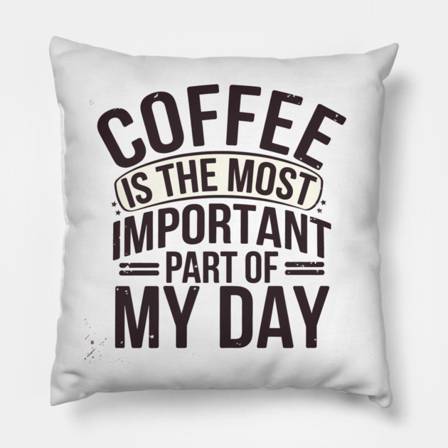 Coffee Is the Most Important Part of My Day Pillow by logiamerch