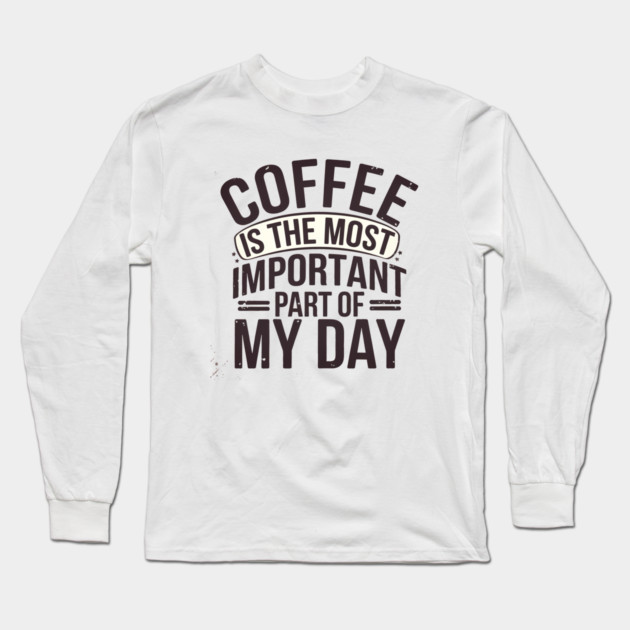 Coffee Is the Most Important Part of My Day Long Sleeve T-Shirt by logiamerch