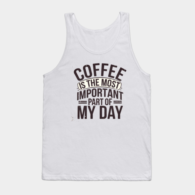 Coffee Is the Most Important Part of My Day Tank Top by logiamerch