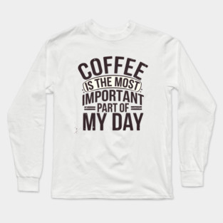 Coffee Is the Most Important Part of My Day Long Sleeve T-Shirt