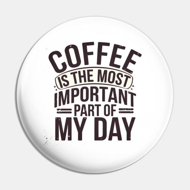 Coffee Is the Most Important Part of My Day Pin by logiamerch