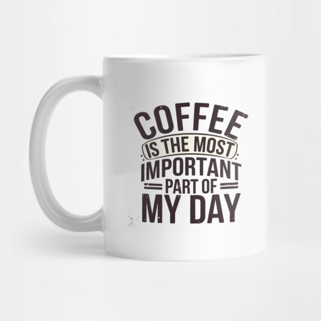 Coffee Is the Most Important Part of My Day by logiamerch