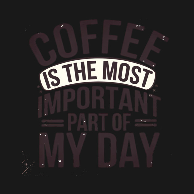 Coffee Is the Most Important Part of My Day by logiamerch