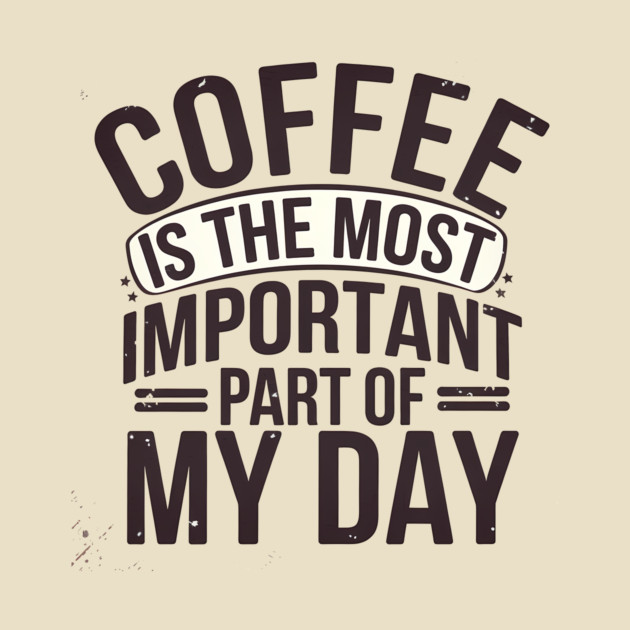 Coffee Is the Most Important Part of My Day by logiamerch