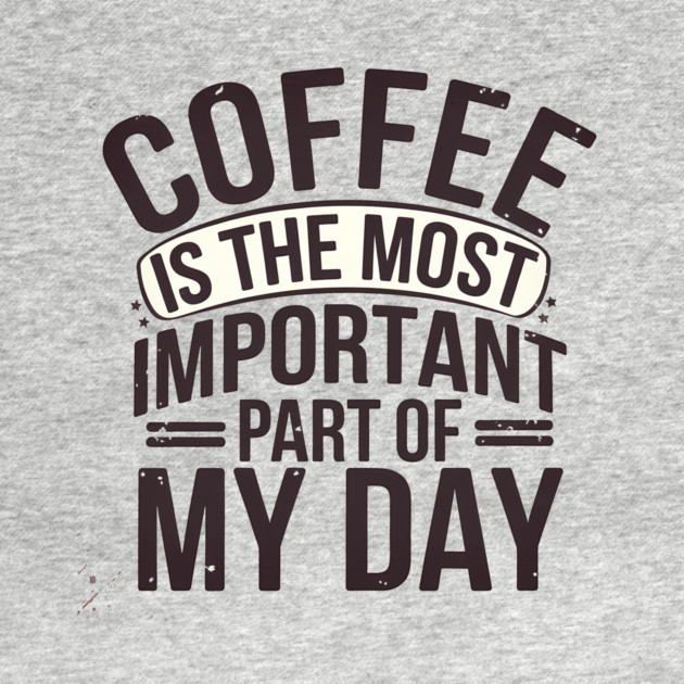 Coffee Is the Most Important Part of My Day by logiamerch