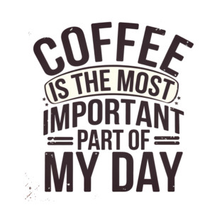 Coffee Is the Most Important Part of My Day T-Shirt