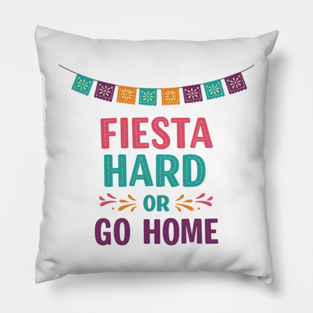 Fiesta Hard or Go Home Pillow by enrynz
