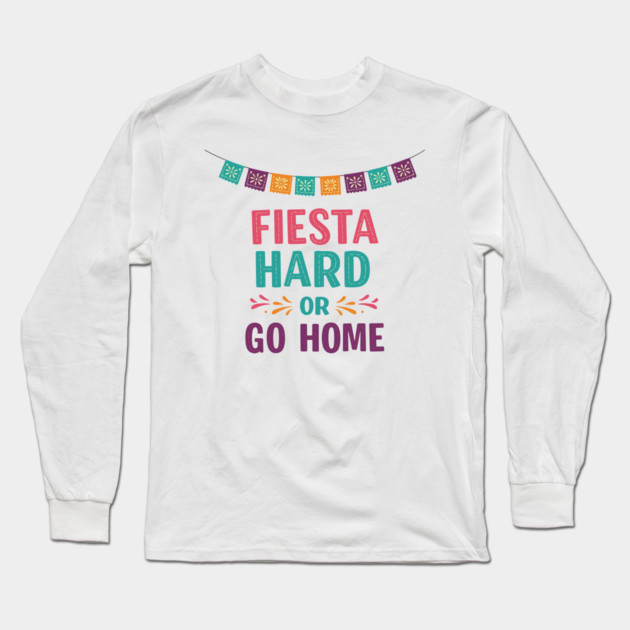 Fiesta Hard or Go Home Long Sleeve T-Shirt by enrynz
