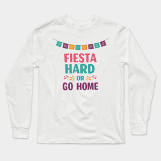 Fiesta Hard or Go Home Long Sleeve T-Shirt