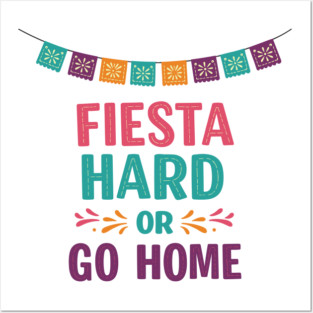 Fiesta Hard or Go Home Posters and Art