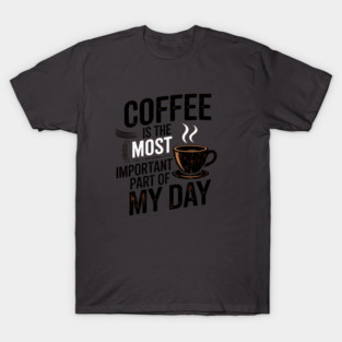 Coffee Is the Most Important Part of My Day T-Shirt