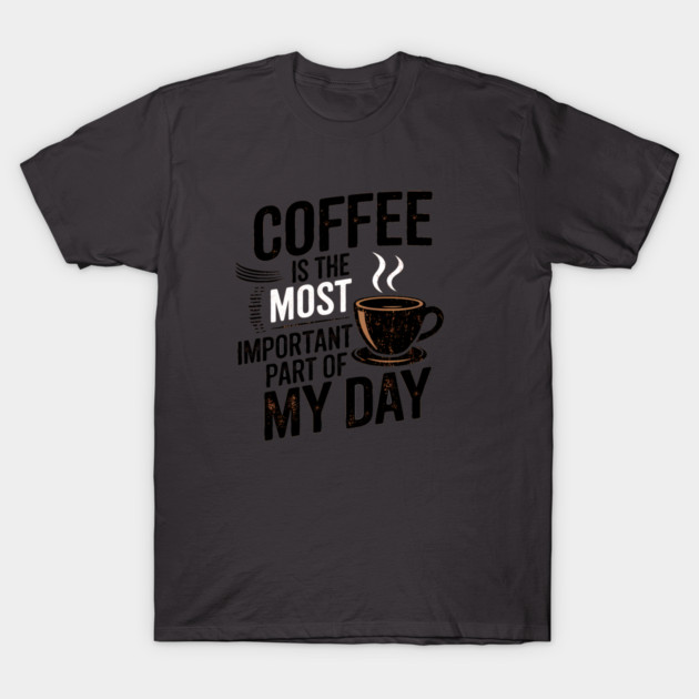 Coffee Is the Most Important Part of My Day T-Shirt by logiamerch