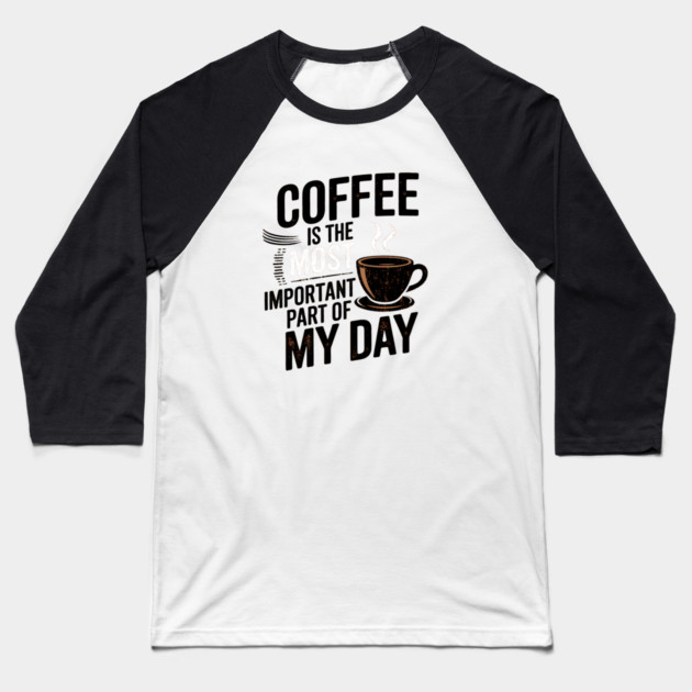 Coffee Is the Most Important Part of My Day Baseball T-Shirt by logiamerch