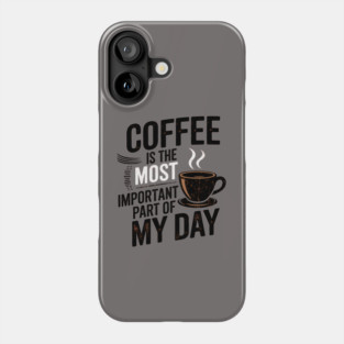 Coffee Is the Most Important Part of My Day Phone Case