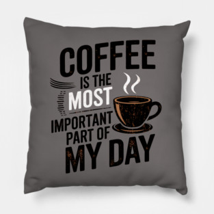Coffee Is the Most Important Part of My Day Pillow