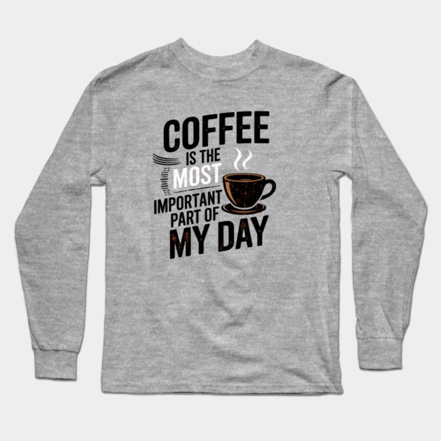 Coffee Is the Most Important Part of My Day Long Sleeve T-Shirt by logiamerch