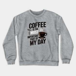 Coffee Is the Most Important Part of My Day Crewneck Sweatshirt