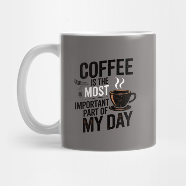 Coffee Is the Most Important Part of My Day by logiamerch