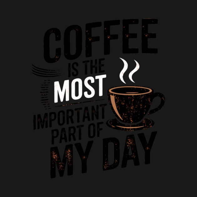 Coffee Is the Most Important Part of My Day by logiamerch