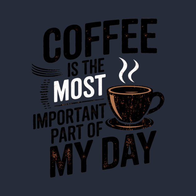 Coffee Is the Most Important Part of My Day by logiamerch