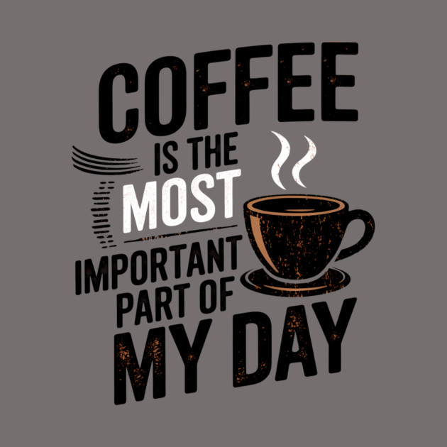Coffee Is the Most Important Part of My Day by logiamerch