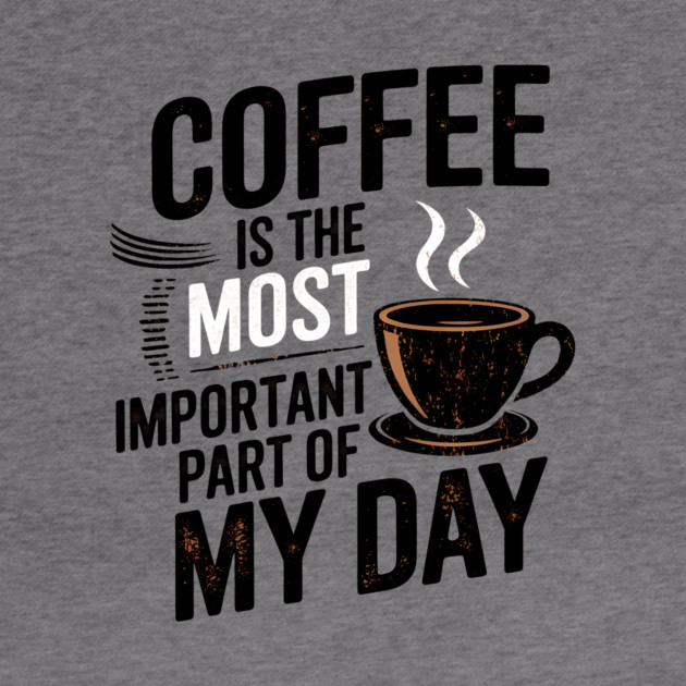 Coffee Is the Most Important Part of My Day by logiamerch
