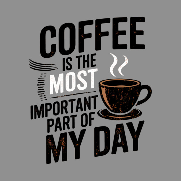 Coffee Is the Most Important Part of My Day by logiamerch
